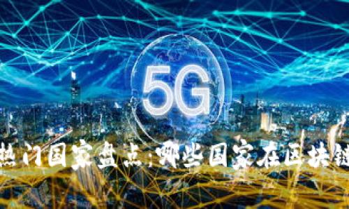 2023年加密货币热门国家盘点：哪些国家在区块链行业中脱颖而出？