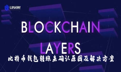 比特币钱包转账未确认原因及解决方案