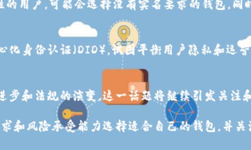 区块链钱包是否实名的问题实际上涉及到多个层面的理解，包括区块链的去中心化特性、各国的法律法规、以及用户对隐私的需求。以下是相关内容的详细阐述。

1. 区块链钱包的基本概念
区块链钱包是用于存储、接收和发送数字货币（如比特币、以太坊等）的工具。钱包可以分为软件钱包、硬件钱包、纸质钱包等多种类型。与传统银行账户不同，区块链钱包通常不需要用户提供身份信息。在大多数情况下，只需一个公钥（钱包地址）和私钥（密码）即可完成交易。

2. 区块链的去中心化特性
区块链技术的核心理念在于去中心化，这意味着没有任何单一的机构或组织能够控制整个网络。这种特性为用户提供了更多的隐私保护，因为用户的身份不需要被中央权威验证。用户只需拥有相应的私钥即可控制其数字资产，且所有交易记录均在区块链上公开可见。

3. 区块链钱包和实名制的关系
尽管区块链钱包本身可以是匿名的，但许多国家的监管机构开始对数字货币交易平台和钱包实施实名制要求。根据不同国家的法律法规，用户在使用某些交易所时，需要提供身份验证信息。这一措施旨在打击洗钱、诈骗等违法行为。

4. 各国的法律法规比较
在美国，某些州要求加密货币交易所收集用户的个人信息，包括姓名、地址和身份证明。而在其他地区，规则则可能相对宽松。例如，在某些国家，用户可在不实名的情况下进行小额交易。但总的来说，许多国家正朝着更严格的监管方向发展。

5. 区块链钱包的隐私保护措施
尽管当前有越来越多的实名制要求，仍有许多区块链钱包提供增强的隐私保护措施。这些钱包可能通过混合服务、零知识证明等技术，增加用户的匿名性。例如，一些钱包会将多个交易合并，然后发送到目标地址，以此增加交易的复杂性。

6. 用户如何选择区块链钱包
在选择区块链钱包时，用户需考虑多个因素，包括安全性、易用性、隐私保护和是否符合当地法规。对于关注匿名性的用户，可能会选择没有实名要求的钱包，同时了解该钱包的安全机制和使用限制。

7. 未来的趋势
随着区块链技术的发展，关于隐私和实名制的讨论将持续升温。技术的进步可能会带来新的解决方案，例如去中心化身份认证（DID），试图平衡用户隐私和运营合规之间的矛盾。

8. 结语
对于区块链钱包是否实名的问题，没有统一的答案，主要取决于用户的选择和所在地区的法律环境。随着技术的进步和法规的演变，这一话题将继续引发关注和探讨。

综上所述，区块链钱包并非绝对实名，但随着监管政策的发展，许多交易所开始要求实名制。用户应当根据个人需求和风险承受能力选择适合自己的钱包，并关注相关的法律法规变化。