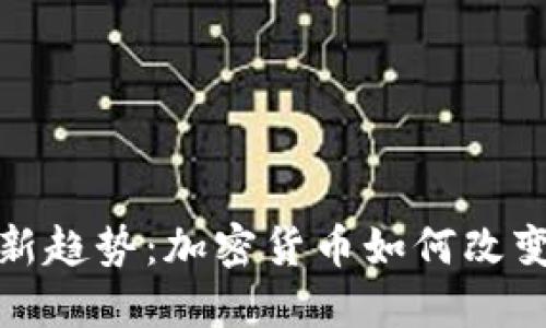 数字币发行新趋势：加密货币如何改变我们的生活