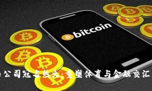 加密货币公司冠名热火：重塑体育与金融交汇的新纪元