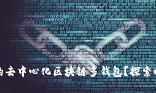 如何选择适合自己的去中心化区块链多钱包？探索时下热门的小众选择