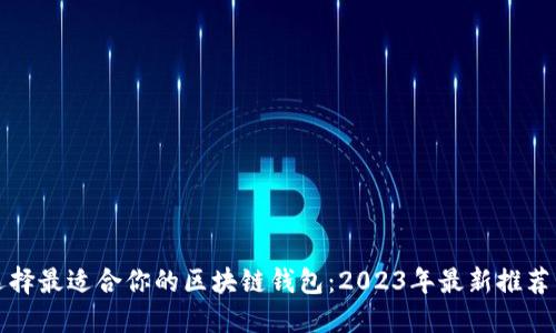 如何选择最适合你的区块链钱包：2023年最新推荐与热点