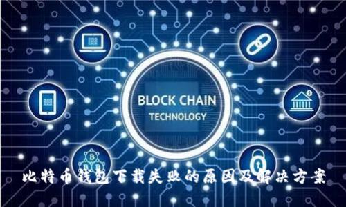 比特币钱包下载失败的原因及解决方案