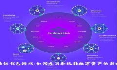 区块链钱包游戏：如何参与和玩转数字资产的新