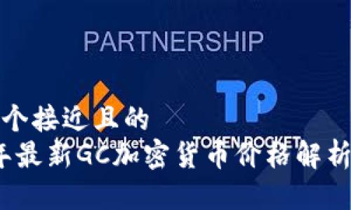 思考一个接近且的  
2023年最新GC加密货币价格解析与预测