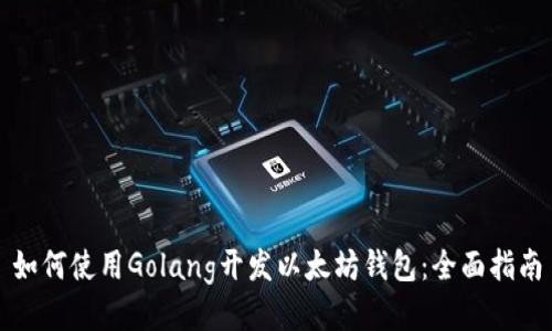 如何使用Golang开发以太坊钱包：全面指南