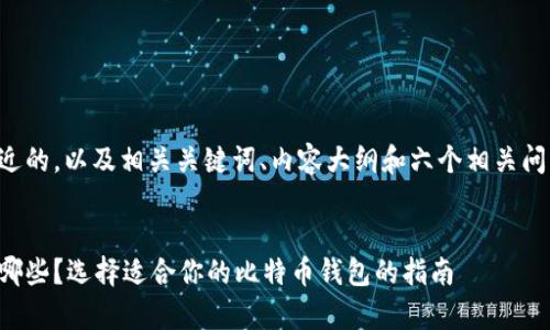 下面是一个接近的，以及相关关键词、内容大纲和六个相关问题的详细介绍。


比特币钱包有哪些？选择适合你的比特币钱包的指南