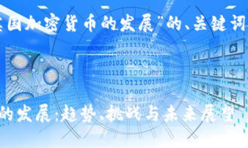 以下是关于“英国加密货币的发展”的、关键词以及内容大纲。



英国加密货币的发展：趋势、挑战与未来展望