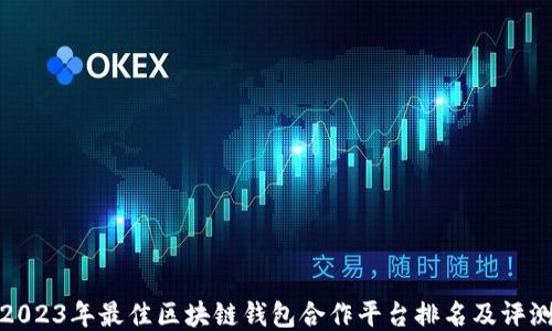 
2023年最佳区块链钱包合作平台排名及评测