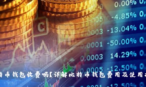 比特币钱包收费吗？详解比特币钱包费用及使用指南