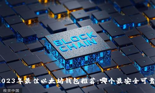 2023年最佳以太坊钱包推荐：哪个最安全可靠？