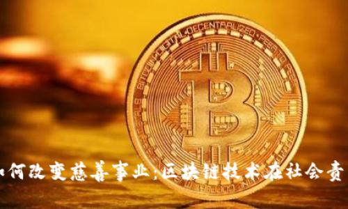 加密货币如何改变慈善事业：区块链技术在社会责任中的应用