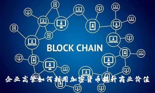 企业高管如何利用加密货币提升商业价值