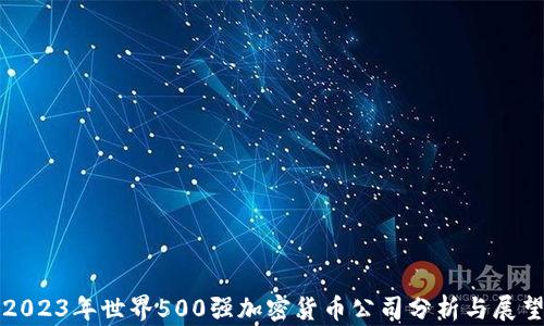 
2023年世界500强加密货币公司分析与展望
