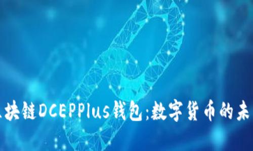 万向区块链DCEPPlus钱包:数字货币的未来选择