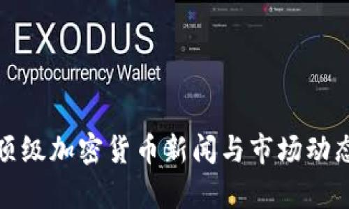 最新顶级加密货币新闻与市场动态分析