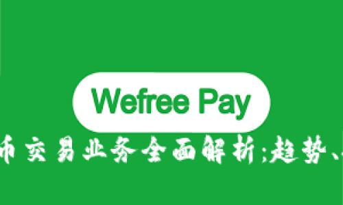2023年加密货币交易业务全面解析：趋势、挑战与未来发展