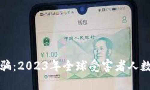 加密货币诈骗：2023年全球受害者人数及趋势分析