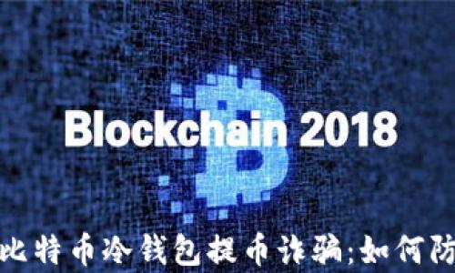 全面解析比特币冷钱包提币诈骗:如何防范与应对
