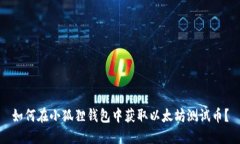 如何在小狐狸钱包中获取以太坊测试币？